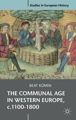 The Communal Age in Western Europe, C.1100-1800: Towns, Villages and Parishes in Pre-Modern Society by Beat Kümin
