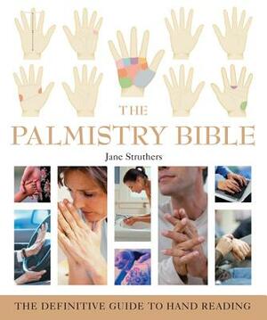 The Palmistry Bible: The Definitive Guide to Hand Reading by Jane Struthers