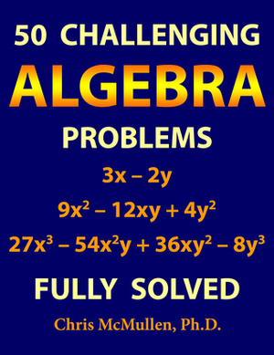 50 Challenging Algebra Problems Fully Solved by Chris McMullen
