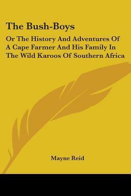 The Bush-Boys: Or The History And Adventures Of A Cape Farmer And His Family In The Wild Karoos Of Southern Africa by Thomas Mayne Reid