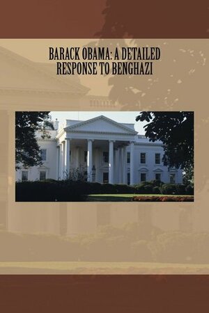 Barack Obama: A Detailed Response to Benghazi by Illumination Publishing