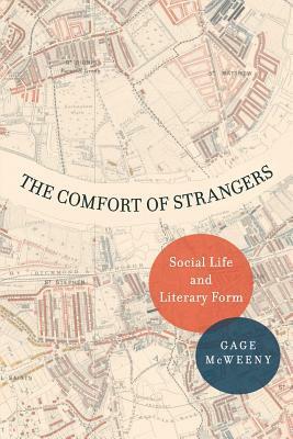 The Comfort of Strangers: Social Life and Literary Form by Gage McWeeny