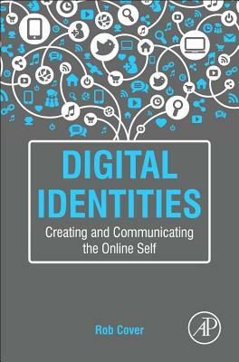 Digital Identities: Creating and Communicating the Online Self by Rob Cover