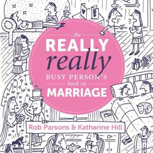 The Really Really Busy Person's Book on Marriage by Rob Parsons, Katharine Hill
