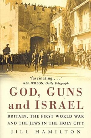 God, Guns And Israel: Britain, The First World War And The Jews In The Homeland by Jill Hamilton