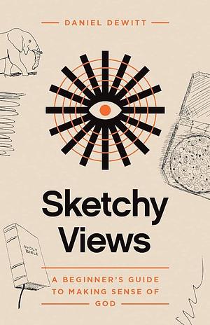 Sketchy Views: A Beginner's Guide to Making Sense of God by Daniel DeWitt