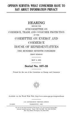 Opinion surveys: what consumers have to say about information privacy by United States Congress, Committee on Energy and Commerce, United States House of Representatives