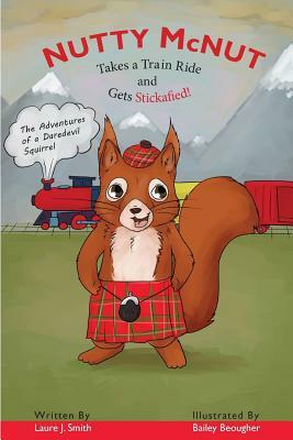 Nutty McNut Takes a Train Ride and Gets Stickafied!: The Adventures of a Daredevil Squirrel by Laure J. Smith