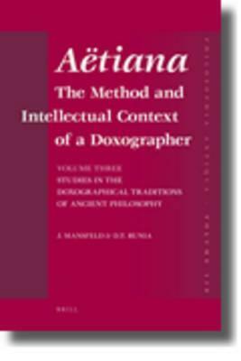 Aëtiana: The Method and Intellectual Context of a Doxographer, Volume III, Studies in the Doxographical Traditions of Ancient P by David T. Runia, Jaap Mansfeld