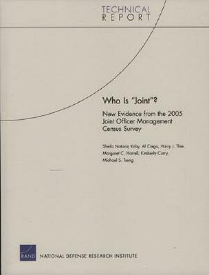 Who Is "Joint"? New Evidence from the 2005 Joint Officer Management Census Survey by Al Crego, Harry J. Thie, Sheila Nataraj Kirby