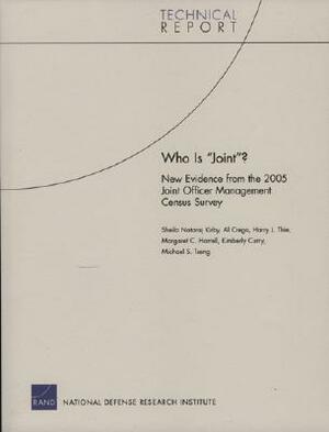 Who Is "Joint"? New Evidence from the 2005 Joint Officer Management Census Survey by Sheila Nataraj Kirby, Al Crego, Harry J. Thie