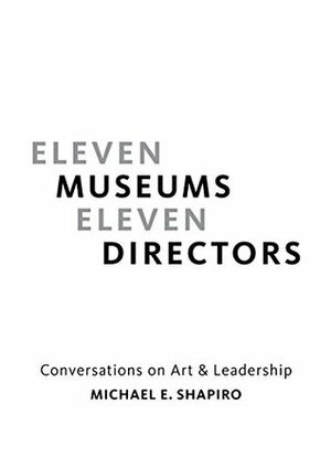 Eleven Museums, Eleven Directors: Conversations on Art & Leadership by Thelma Golden, Julian Zugazagoitia, Michael Govan, Laura L. Lott, Michael E. Shapiro, Matthew Teitelbaum, Glenn D. Lowry, Kaywin Feldman, Timothy Rub, Ann Philbin, Gary Tinterow, Maxwell L. Anderson