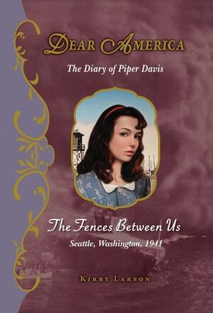 The Fences Between Us: The Diary of Piper Davis, Seattle, Washington, 1941 by Kirby Larson