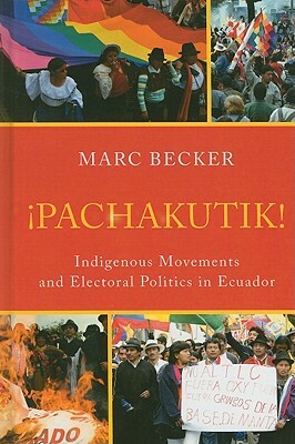 Pachakutik: Indigenous Movements and Electoral Politics in Ecuador by Marc Becker