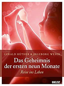 Das Geheimnis der ersten neun Monate: Reise ins Leben by Ingeborg Weser, Gerald Hüther