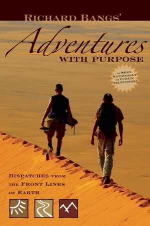 Richard Bangs' Adventures with Purpose: Dispatches from the Front Lines of Earth by Richard Bangs