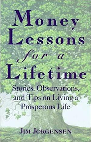 Money Lessons for a Lifetime: Stories, Observations, and Tips on Living a Prosperous Life by Jim Jorgensen