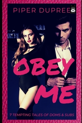 Obey Me: Seven Erotic Stories of Dominance and Submission by Piper Dupree