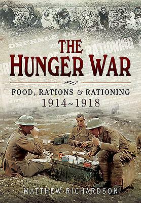 The Hunger War: Food, Rations and Rationing 1914-1918 by Matthew Richardson