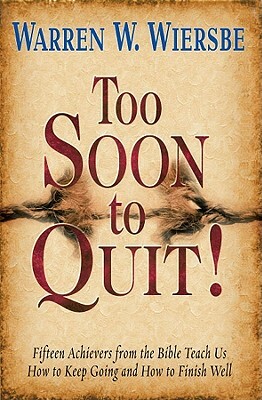 Too Soon to Quit!: Fifteen Achievers from the Bible Teach Us How to Keep Going and How to Finish Well by Warren W. Wiersbe