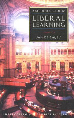 A Student's Guide to Liberal Learning by James V. Schall