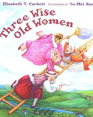 Three Wise Old Women by Elizabeth T. Corbett, Elizabeth T. Corbett, Yu-Mei Han