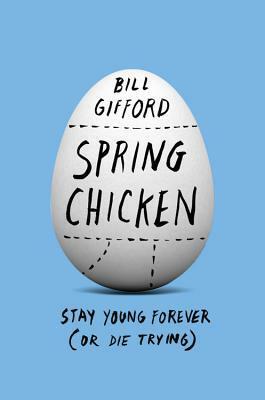 Spring Chicken: Stay Young Forever (or Die Trying) by Bill Gifford