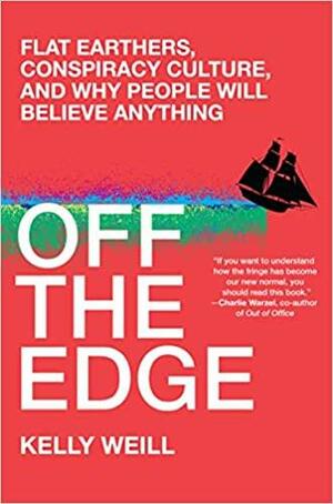 Off the Edge: Flat Earthers, Conspiracy Culture, and Why People Will Believe Anything by Kelly Weill