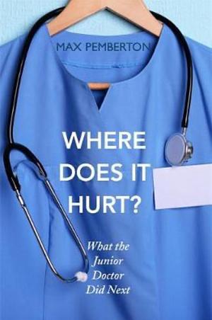 Where Does It Hurt? What the Junior Doctor Did Next by Max Pemberton