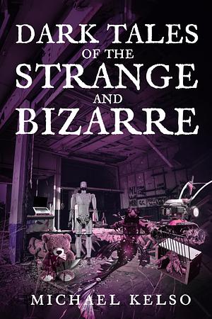 Dark Tales of the Strange and Bizarre by Michael Kelso