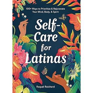 Self-Care for Latinas: 100+ Ways to Prioritize &amp; Rejuvenate Your Mind, Body, &amp; Spirit by Raquel Reichard