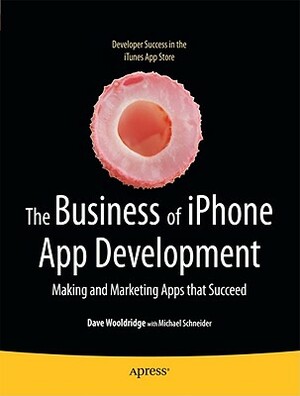 The Business of iPhone App Development: Making and Marketing Apps That Succeed by Michael Schneider, Dave Wooldridge