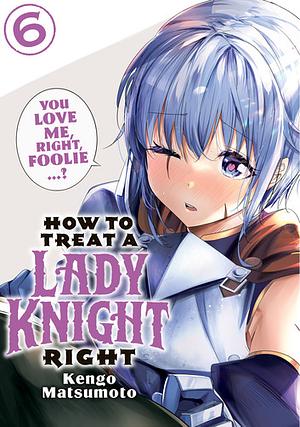 How to Treat a Lady Knight Right, Volume 6 by Kengo Matsumoto