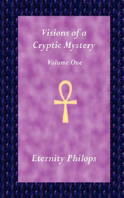 Visions of a Cryptic Mystery: Volume One by Eternity Philops
