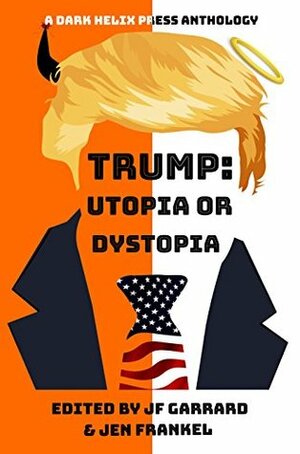 Trump: Utopia or Dystopia? by Emenual Wolff, Melissa R. Mendelson, Wondra Vanian, Priya Sridhar, Ross Baxter, Eli Cranor, Emad El-Din Aysha, Ira Nayman, G Gray, Livia Finucci, Paul Williams, Jacob Guyon, Timothy Carter, J.F. Garrard, D.J. Tyrer, Joe Koch, Shaun Avery, Matthew Kresal, Mathias Jansson, Marleen S. Barr, Maggie DeMay, Will Morton, Jared Bennett, Aaron C. Smith, Brian J. Smith, Michael Manzer, Steven Reyes, Gustavo Bondoni, Chris McGrane, Art Lasky, Koom Kankesan, Ramona Thompson, Jen Frankel, Bryan Grafton