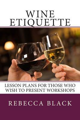 Wine Etiquette: Lesson Plans for Those Who Wish to Present Workshops by Rebecca Black