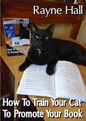How To Train Your Cat To Promote Your Book: Have Fun With Your Feline, Go Viral In The Social Media, And Sell More Books by Rayne Hall