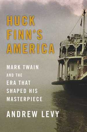 Huck Finn's America: Mark Twain and the Era That Shaped His Masterpiece by Andrew Levy