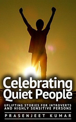 Celebrating Quiet People: Uplifting Stories for Introverts and Highly Sensitive Persons (Quiet Phoenix Book 0) by Prasenjeet Kumar