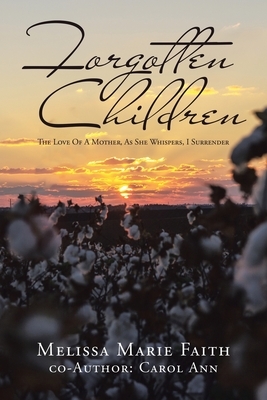 Forgotten Children: The Love of a Mother, as She Whispers, I Surrender by Melissa Marie Faith, Carol Ann