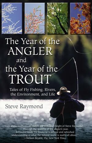The Year of the Angler and the Year of the Trout: Tales of Fly Fishing, Rivers, the Environment, and Life by Steve Raymond