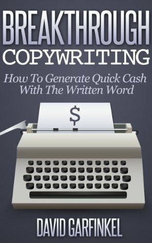 Breakthrough Copywriting: How To Generate Quick Cash With The Written Word by David Garfinkel