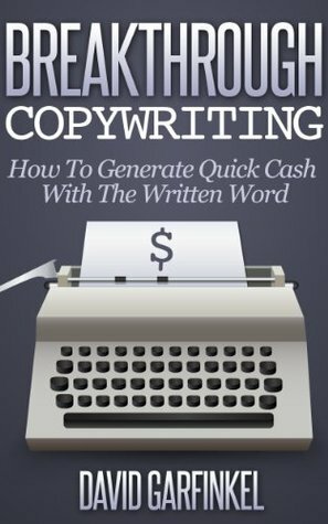 Breakthrough Copywriting: How To Generate Quick Cash With The Written Word by David Garfinkel
