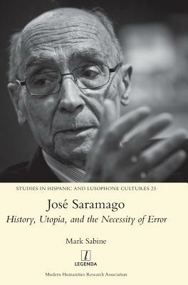 José Saramago: History, Utopia, and the Necessity of Error by Mark Sabine