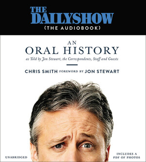 The Daily Show (The Audiobook): An Oral History as Told by Jon Stewart, the Correspondents, Staff and Guests by Chris Smith