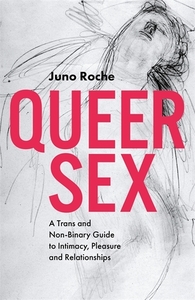 Queer Sex: A Trans and Non-Binary Guide to Intimacy, Pleasure and Relationships by Juno Roche