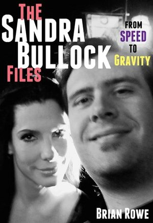 The Sandra Bullock Files: From Speed to Gravity by Brian Rowe