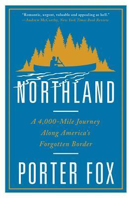 Northland: A 4,000-Mile Journey Along America's Forgotten Border by Porter Fox