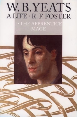 W. B. Yeats: A Life, Volume I: The Apprentice Mage 1865-1914 by R.F. Foster