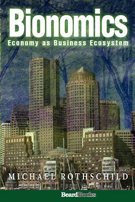 Bionomics: Economy as Business Ecosystem by Michael Rothschild